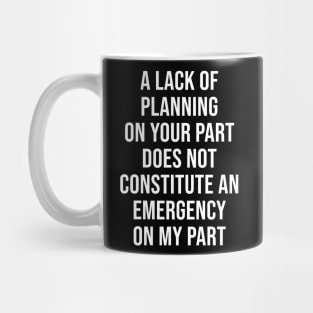 A lack of planning on your part Mug